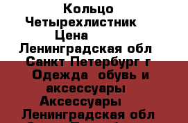 Кольцо “Четырехлистник“  › Цена ­ 650 - Ленинградская обл., Санкт-Петербург г. Одежда, обувь и аксессуары » Аксессуары   . Ленинградская обл.,Санкт-Петербург г.